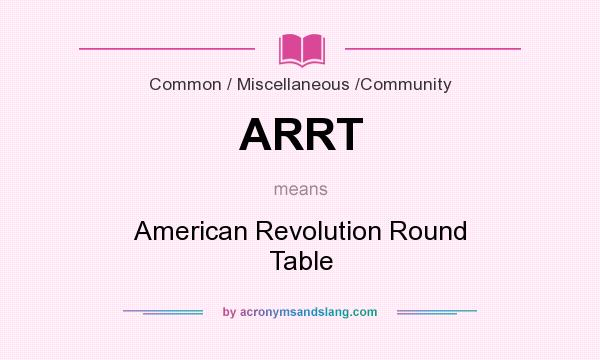 What does ARRT mean? It stands for American Revolution Round Table