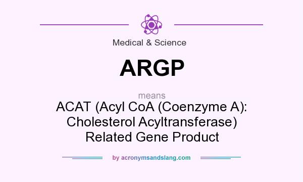 What does ARGP mean? It stands for ACAT (Acyl CoA (Coenzyme A): Cholesterol Acyltransferase) Related Gene Product