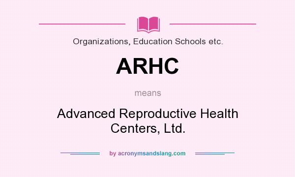 What does ARHC mean? It stands for Advanced Reproductive Health Centers, Ltd.