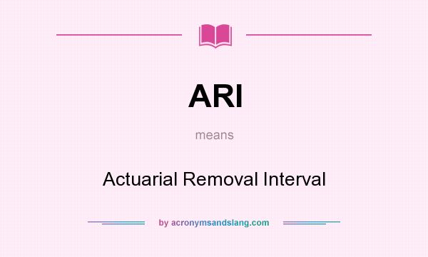 What does ARI mean? It stands for Actuarial Removal Interval