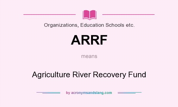 What does ARRF mean? It stands for Agriculture River Recovery Fund