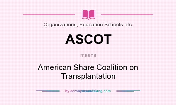 What does ASCOT mean? It stands for American Share Coalition on Transplantation