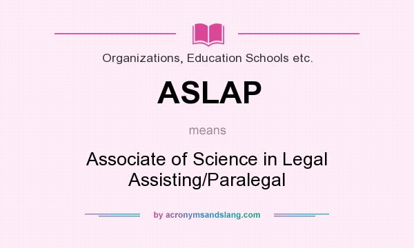 What does ASLAP mean? It stands for Associate of Science in Legal Assisting/Paralegal