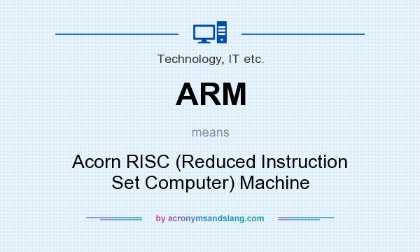 What does ARM mean? It stands for Acorn RISC (Reduced Instruction Set Computer) Machine