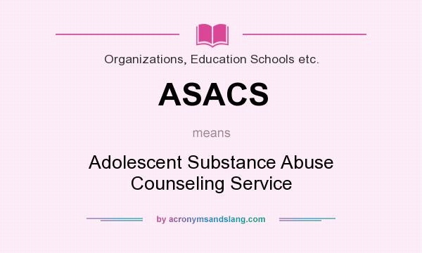 What does ASACS mean? It stands for Adolescent Substance Abuse Counseling Service
