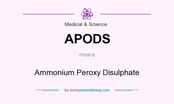 What does APODS mean? It stands for Ammonium Peroxy Disulphate
