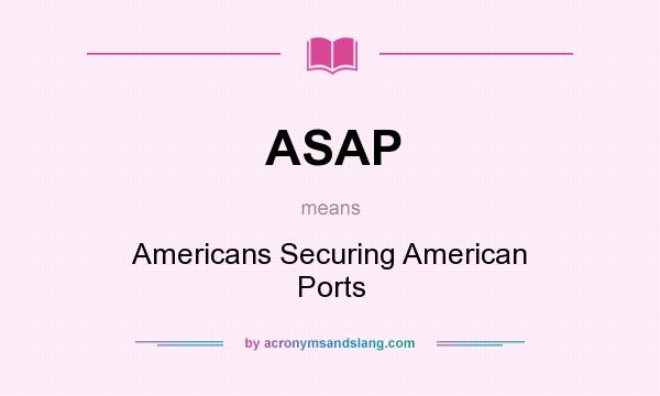 What does ASAP mean? It stands for Americans Securing American Ports