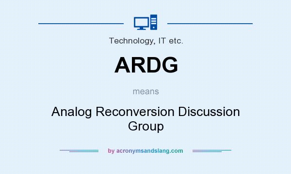 What does ARDG mean? It stands for Analog Reconversion Discussion Group