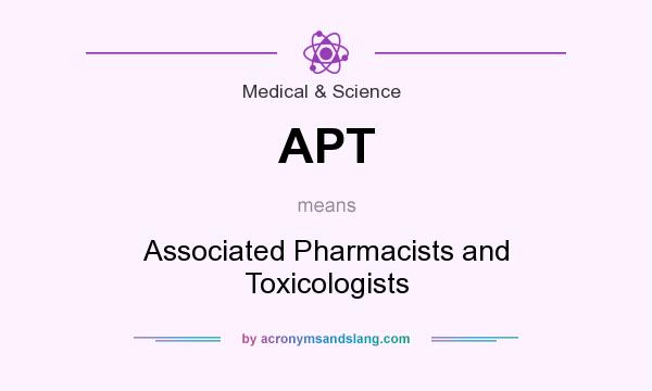 What does APT mean? It stands for Associated Pharmacists and Toxicologists