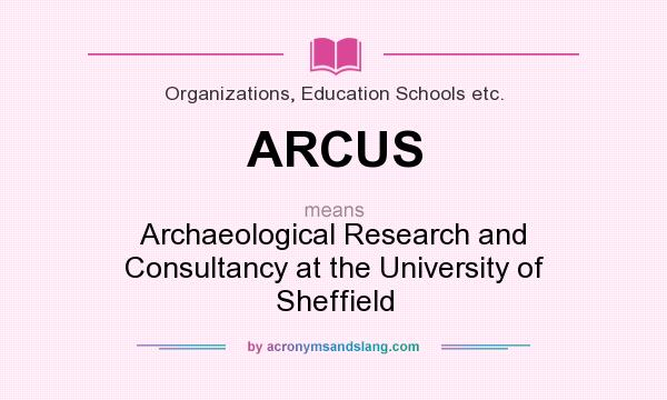 What does ARCUS mean? It stands for Archaeological Research and Consultancy at the University of Sheffield