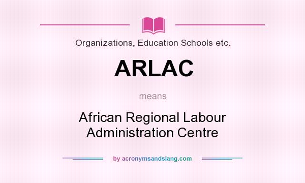 What does ARLAC mean? It stands for African Regional Labour Administration Centre
