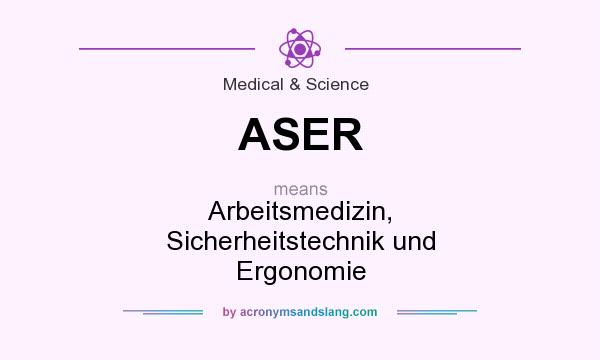 What does ASER mean? It stands for Arbeitsmedizin, Sicherheitstechnik und Ergonomie