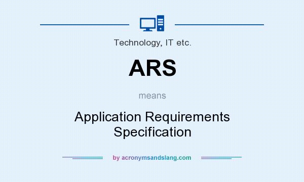 What does ARS mean? It stands for Application Requirements Specification