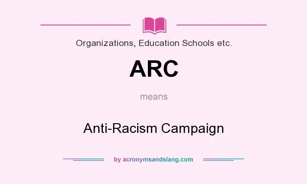 What does ARC mean? It stands for Anti-Racism Campaign
