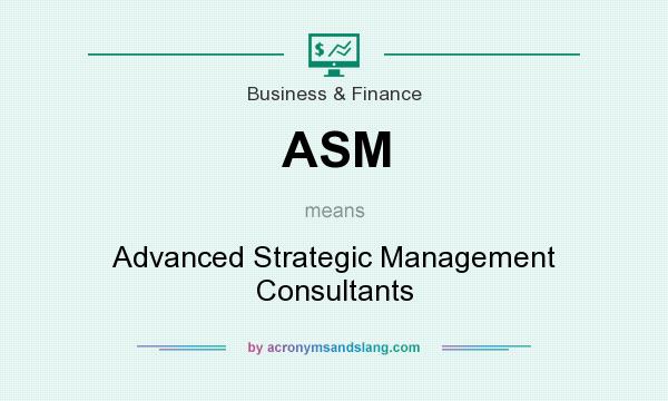 What does ASM mean? It stands for Advanced Strategic Management Consultants