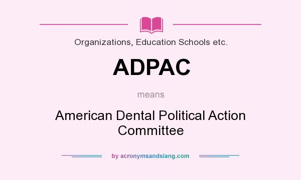 What does ADPAC mean? It stands for American Dental Political Action Committee