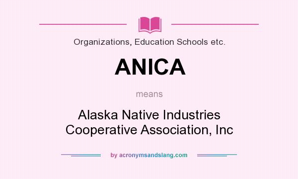 What does ANICA mean? It stands for Alaska Native Industries Cooperative Association, Inc