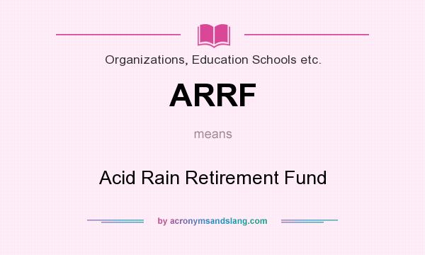 What does ARRF mean? It stands for Acid Rain Retirement Fund