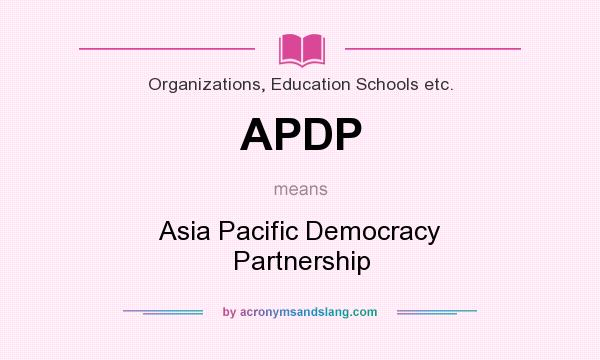 What does APDP mean? It stands for Asia Pacific Democracy Partnership