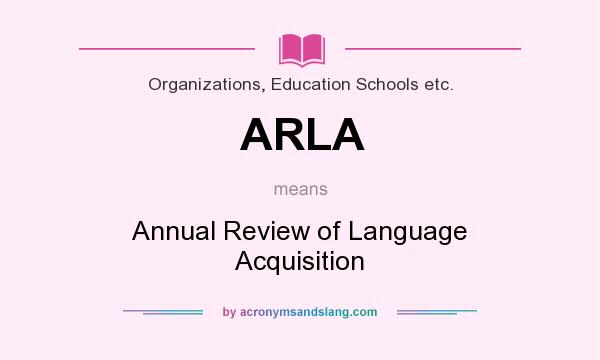 What does ARLA mean? It stands for Annual Review of Language Acquisition
