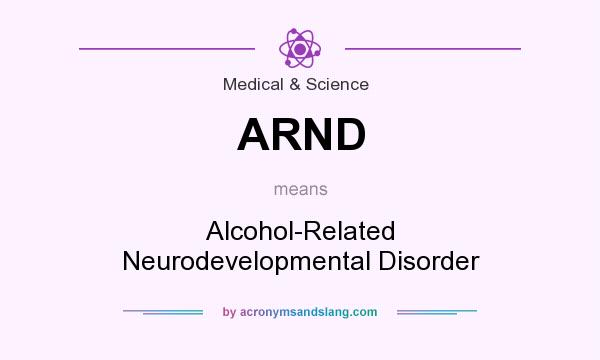 What does ARND mean? It stands for Alcohol-Related Neurodevelopmental Disorder