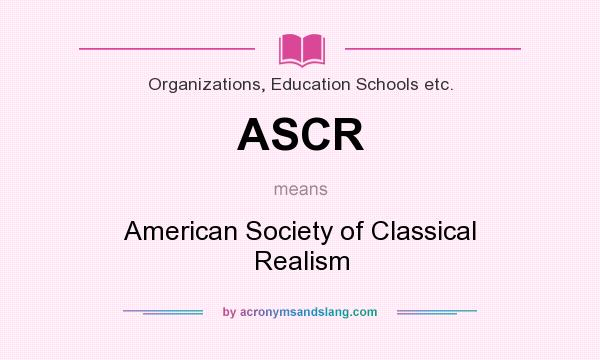 What does ASCR mean? It stands for American Society of Classical Realism