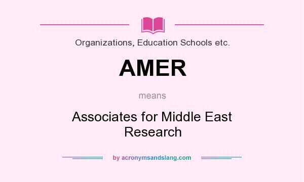 What does AMER mean? It stands for Associates for Middle East Research