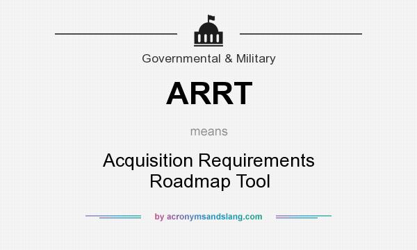 What does ARRT mean? It stands for Acquisition Requirements Roadmap Tool