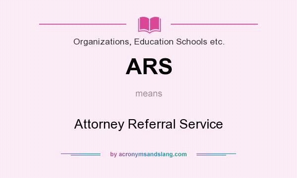 What does ARS mean? It stands for Attorney Referral Service