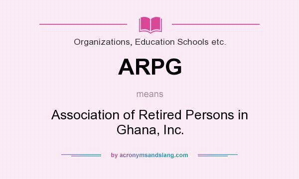 What does ARPG mean? It stands for Association of Retired Persons in Ghana, Inc.