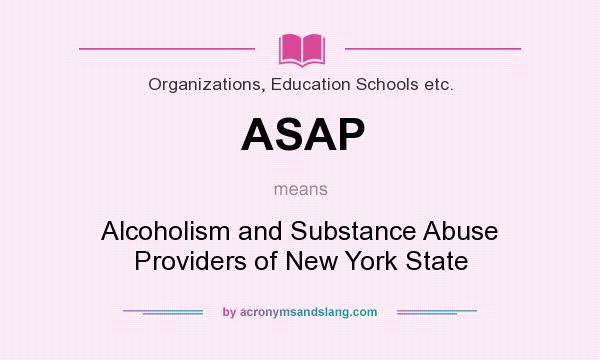 What does ASAP mean? It stands for Alcoholism and Substance Abuse Providers of New York State