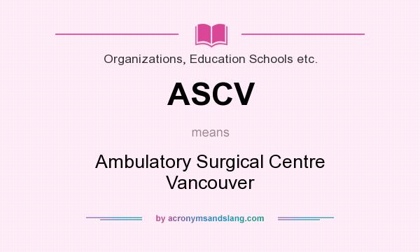 What does ASCV mean? It stands for Ambulatory Surgical Centre Vancouver
