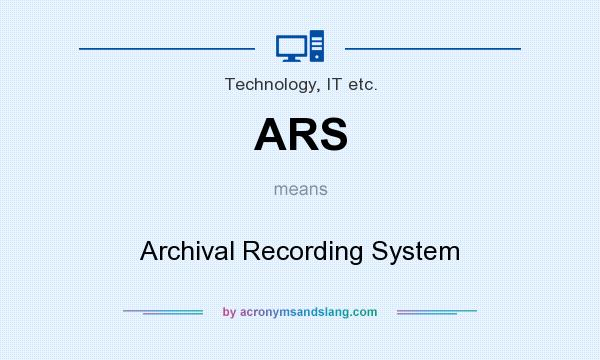What does ARS mean? It stands for Archival Recording System