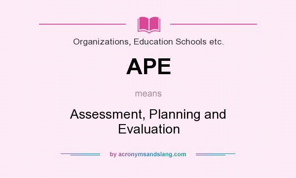 What does APE mean? It stands for Assessment, Planning and Evaluation