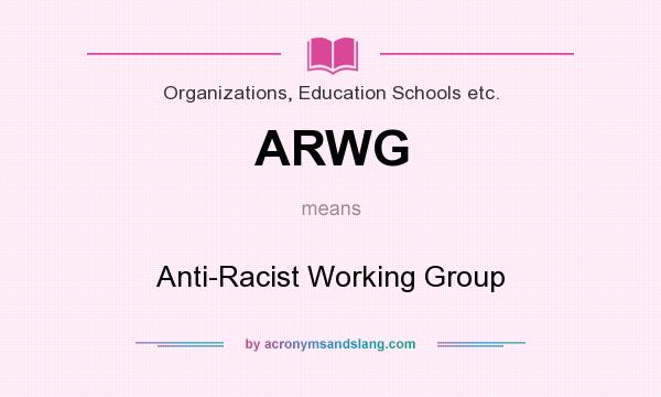 What does ARWG mean? It stands for Anti-Racist Working Group
