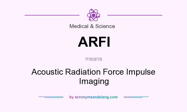 What does ARFI mean? It stands for Acoustic Radiation Force Impulse Imaging
