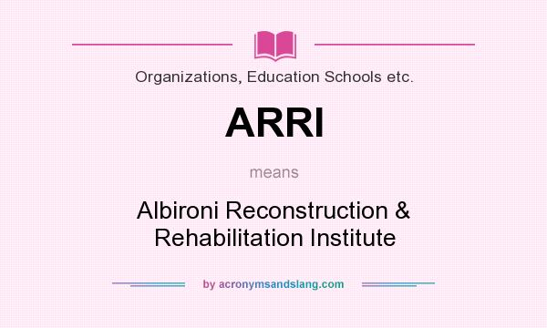 What does ARRI mean? It stands for Albironi Reconstruction & Rehabilitation Institute