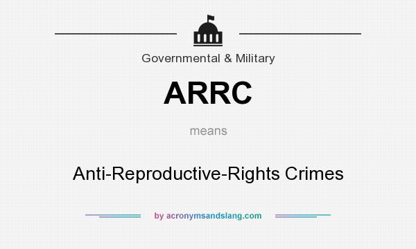 What does ARRC mean? It stands for Anti-Reproductive-Rights Crimes