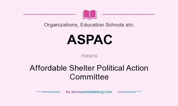 What does ASPAC mean? It stands for Affordable Shelter Political Action Committee