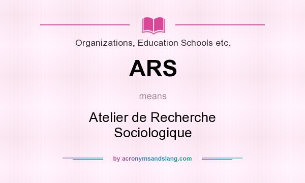 What does ARS mean? It stands for Atelier de Recherche Sociologique