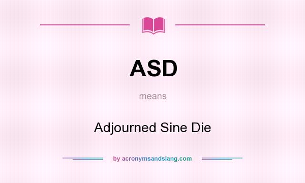 What does ASD mean? It stands for Adjourned Sine Die