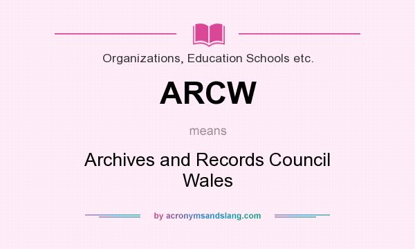 What does ARCW mean? It stands for Archives and Records Council Wales