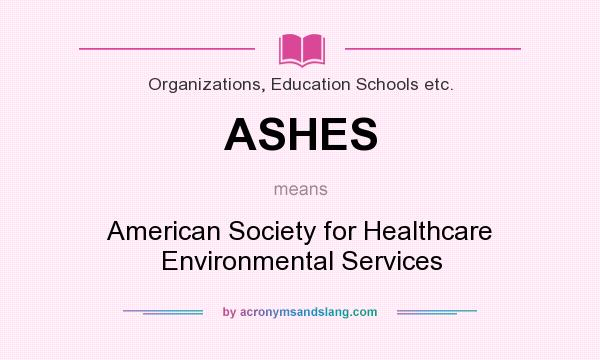 What does ASHES mean? It stands for American Society for Healthcare Environmental Services