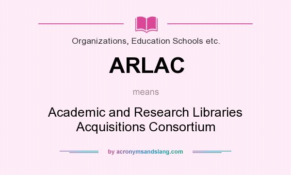 What does ARLAC mean? It stands for Academic and Research Libraries Acquisitions Consortium
