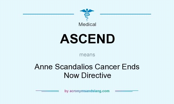 What does ASCEND mean? It stands for Anne Scandalios Cancer Ends Now Directive