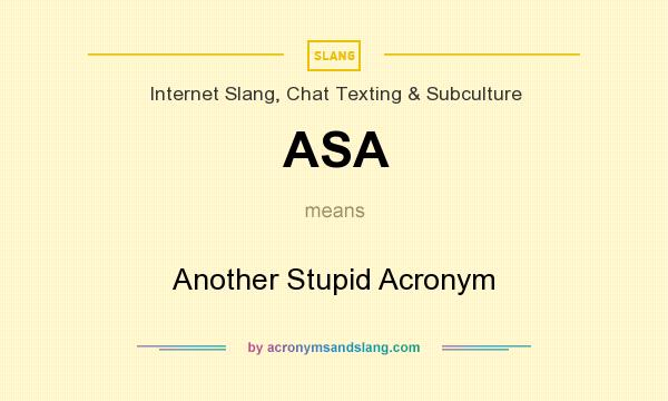 What does ASA mean? It stands for Another Stupid Acronym
