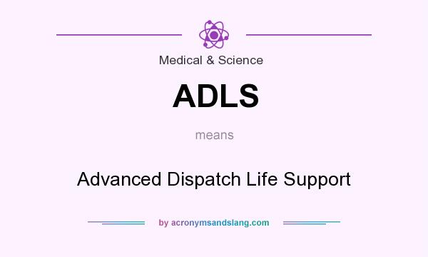 What does ADLS mean? It stands for Advanced Dispatch Life Support