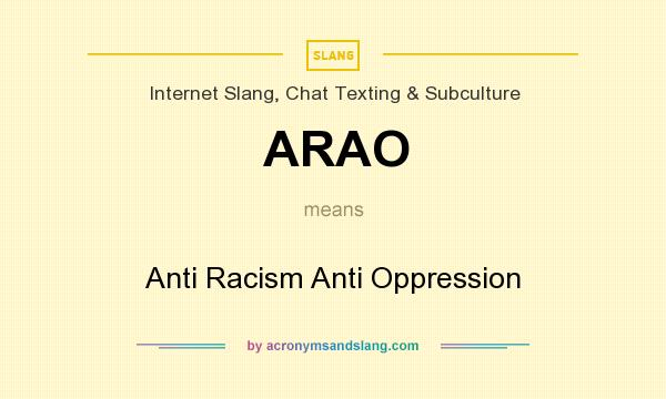What does ARAO mean? It stands for Anti Racism Anti Oppression