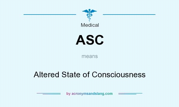 What does ASC mean? It stands for Altered State of Consciousness