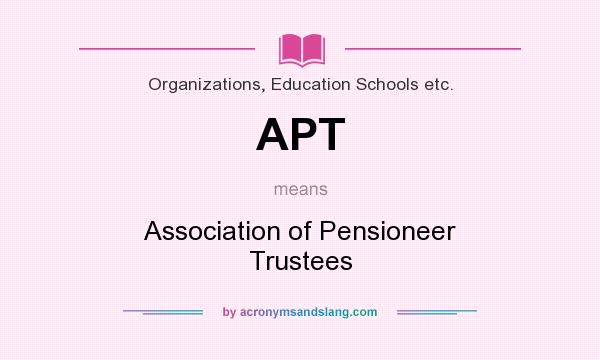 What does APT mean? It stands for Association of Pensioneer Trustees